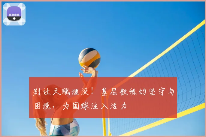 别让天赋埋没！基层教练的坚守与困境，为国球注入活力