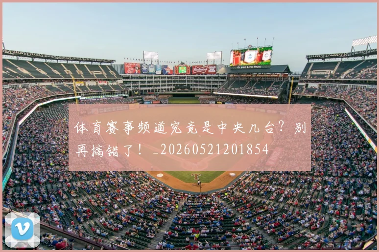 体育赛事频道究竟是中央几台？别再搞错了！_20260521201854