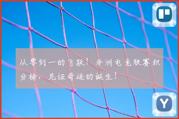 从零到一的飞跃!非洲电竞联赛积分榜,见证奇迹的诞生!
