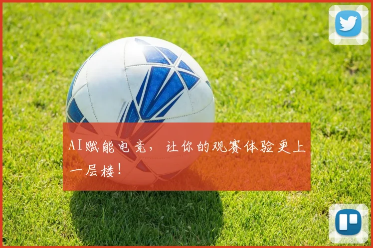 AI赋能电竞，让你的观赛体验更上一层楼！