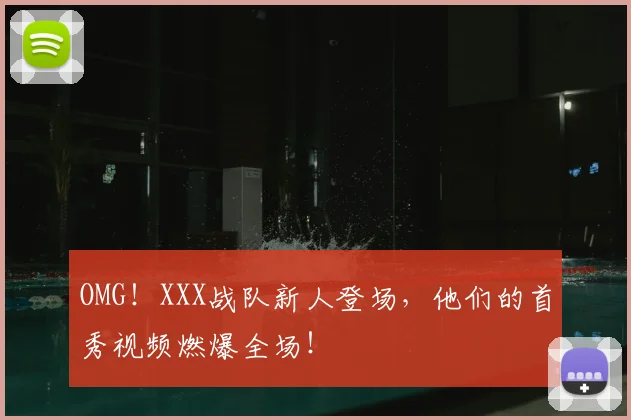 OMG！XXX战队新人登场，他们的首秀视频燃爆全场！